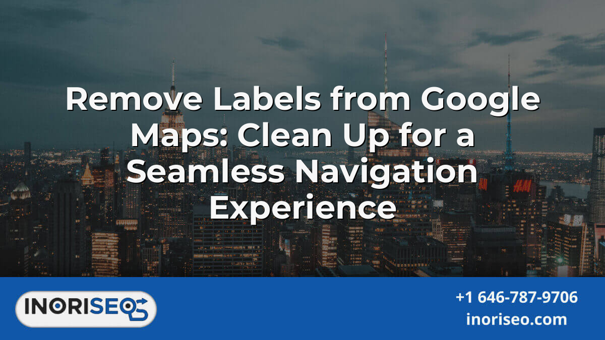 Remove Labels From Google Maps: Clean Up For A Seamless Navigation ...